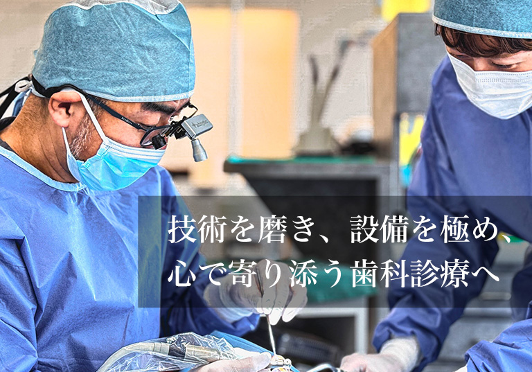 技術を磨き、設備を極め、 心で寄り添う歯科診療へ